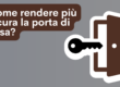Come rendere più sicura la porta di casa: partire dai punti deboli, non dai prodotti